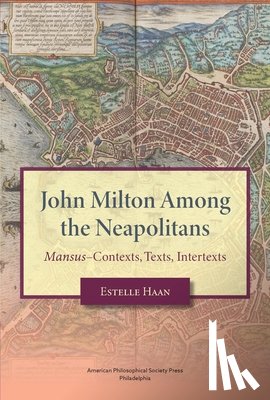 Haan, Estelle - John Milton Among the Neapolitans: Mansus-Contexts, Texts, Intertexts, Transactions, American Philosophical Society (Vol . 112, Part 4)
