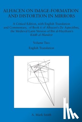 Smith, A. Mark - Alhacen on Image-Formation and Distortion in Mirrors: A Critical Edition, with English Translation and Commentary, of Book 6 of Alhacen's de Aspectibu