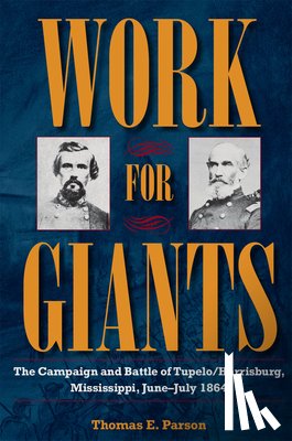 Parson, Thomas E. - Work for Giants: The Campaign and Battle of Tupelo/Harrisburg, Mississippi, June-July 1864