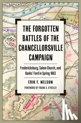 Nelson, Erik F. - The Forgotten Battles of the Chancellorsville Campaign: Fredericksburg, Salem Church, and Banks' Ford in Spring 1863