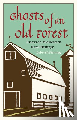 Fleming, Deborah - Ghosts of an Old Forest: Essays on Midwestern Rural Heritage