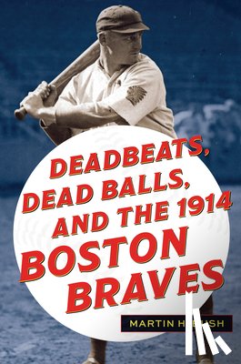 Bush, Martin H. - Deadbeats, Dead Balls, and the 1914 Boston Braves
