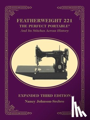 Johnson-Srebro, Nancy - Featherweight 221 - The Perfect Portable¬: And Its Stitches Across History, Expanded Third Edition