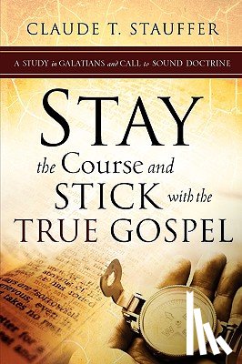 Stauffer, Claude T - Stay the Course and Stick with the True Gospel