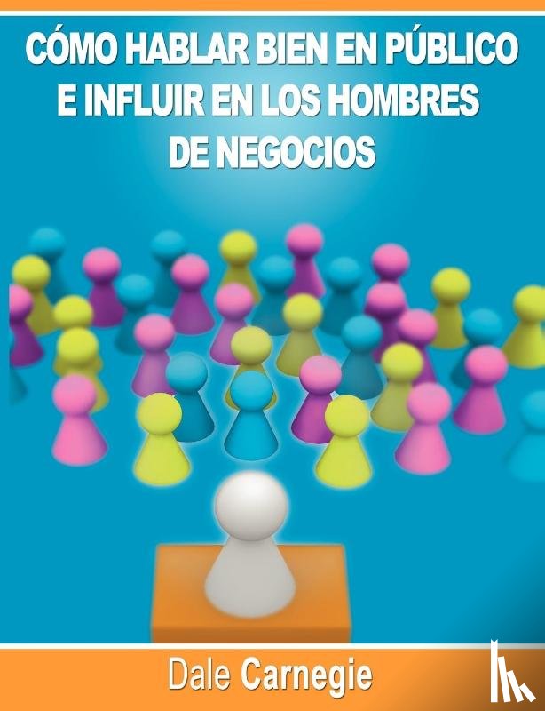 Carnegie, Dale - Como hablar bien en publico e influir en los hombres de negocios por Dale Carnegie autor de Como Ganar Amigos