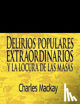 MacKay, Charles - Delirios Populares Extraordinarios y La Locura de Las Masas / Extraordinary Popular Delusions and the Madness of Crowds