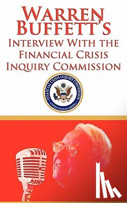 Buffett, Warren, Financial Crisis Inquiry Commission - Warren Buffett's Interview With the Financial Crisis Inquiry Commission (FCIC)