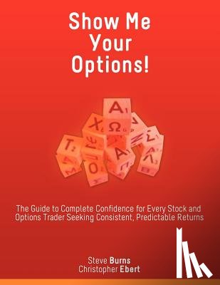 Burns, Steve, Ebert, Christopher - Show Me Your Options! the Guide to Complete Confidence for Every Stock and Options Trader Seeking Consistent, Predictable Returns