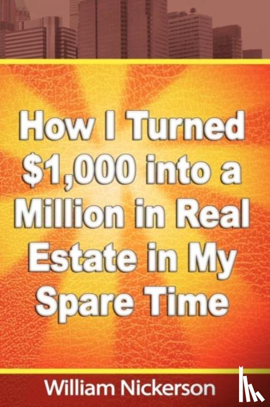 Nickerson, William - How I Turned $1,000 into a Million in Real Estate in My Spare Time