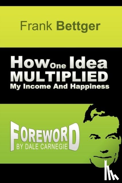 Bettger, Frank - How One Idea Multiplied My Income and Happiness