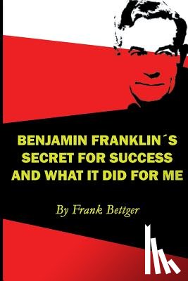 Bettger, Frank - Benjamin Franklin's Secret of Success and What It Did for Me