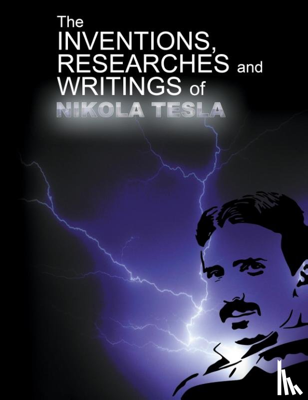 Tesla, Nikola - The Inventions, Researchers and Writings of Nikola Tesla