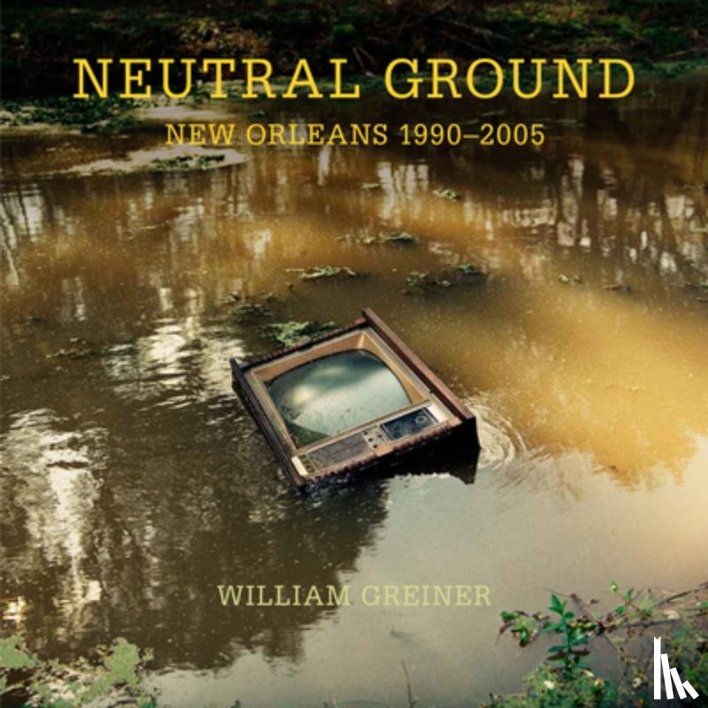 Greiner, William - Neutral Ground: New Orleans 1990-2005
