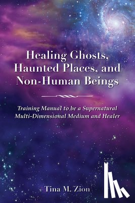 Zion, Tina M. - Zion, T: Healing Ghosts, Haunted Places, and Non-Human Being