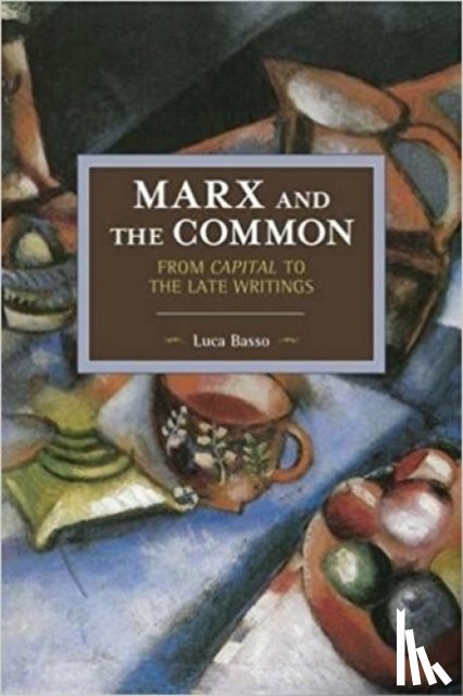 Basso, Luca - Marx And The Commons: From Capital To The Late Writings