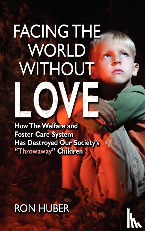 Huber, Ron - Facing the World Without Love, How the Welfare and Foster Care System Has Destroyed Our Society's Throwaway Children