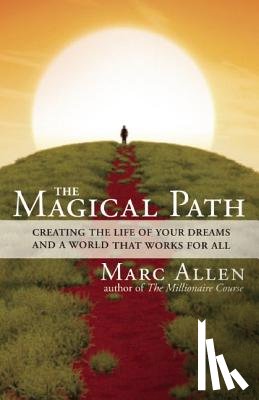 Allen, Marc - The Magical Path: Creating the Life of Your Dreams and a World That Works for All