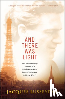 Lusseyran, Jacques - And There Was Light: The Extraordinary Memoir of a Blind Hero of the French Resistance in World War II