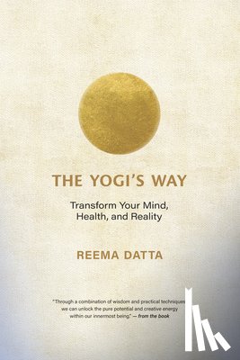 Datta, Reema - The Yogi's Way: Transform Your Mind, Health, and Reality