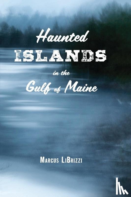 LiBrizzi, Marcus - Haunted Islands in the Gulf of Maine