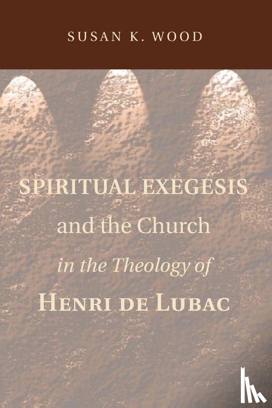 Wood, Susan K - Spiritual Exegesis and the Church in the Theology of Henri de Lubac
