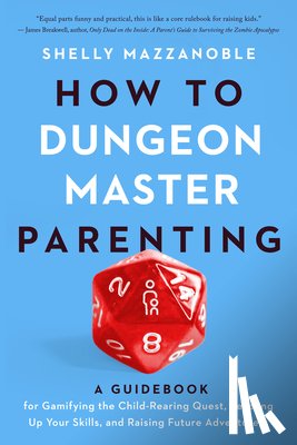 Mazzanoble, Shelly - How to Dungeon Master Parenting: A Guidebook for Gamifying the Child Rearing Quest, Leveling Up Your Skills, and Raising Future Adventurers