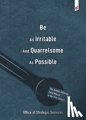 Strategic Services, Office - Be As Irritable And Quarrelsome As Possible: The Simple Sabotage Field Manual in the 21st Century