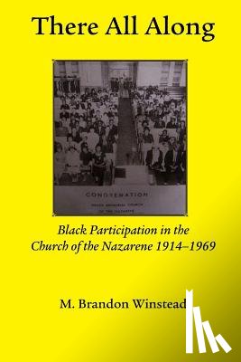 Winstead, Brandon - There All Along, Black Participation in the Church of the Nazarene, 1914- 1969