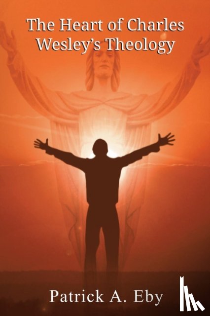 Eby, Patrick - The Heart of Charles Wesley's Theology