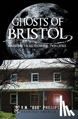 Phillips, V. N. Bud - Ghosts of Bristol:: Haunting Tales from the Twin Cities