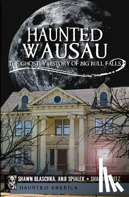 Blaschka, Shawn - Haunted Wausau: The Ghostly History of Big Bull Falls