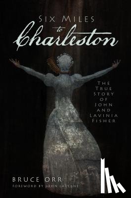 Orr, Bruce - Six Miles to Charleston: The True Story of John and Lavinia Fisher