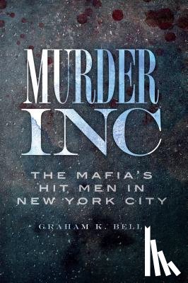 Bell, Graham K. - Murder, Inc.:: The Mafia's Hit Men in New York City