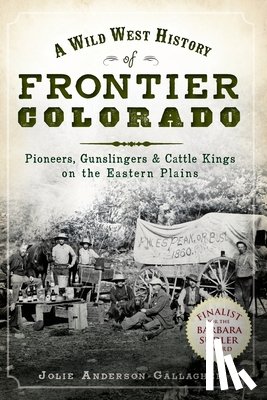Gallagher, Jolie Anderson - A Wild West History of Frontier Colorado: Pioneers, Gunslingers & Cattle Kings on the Eastern Plains