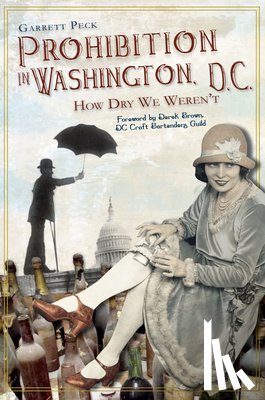 Peck, Garrett - Prohibition in Washington, D.C.: How Dry We Weren't