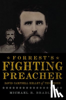 Bradley, Michael R. - Forrest's Fighting Preacher:: David Campbell Kelley of Tennessee