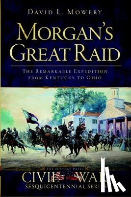 Mowery, David L. - Morgan's Great Raid: The Remarkable Expedition from Kentucky to Ohio