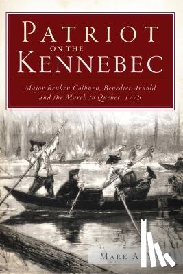 York, Mark A. - Patriot on the Kennebec:: Major Reuben Colburn, Benedict Arnold and the March to Quebec, 1775