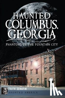 Serafin, Faith - Haunted Columbus, Georgia:: Phantoms of the Fountain City
