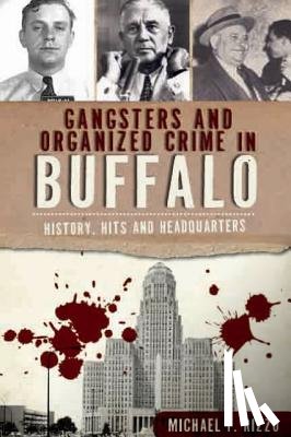 Rizzo, Michael F. - Gangsters and Organized Crime in Buffalo: History, Hits and Headquarters