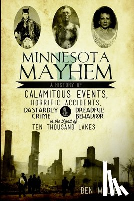 Welter, Ben - Minnesota Mayhem: A History of Calamitous Events, Horrific Accidents, Dastardly Crime & Dreadful Behavior in the Land of Ten Thousand Lakes