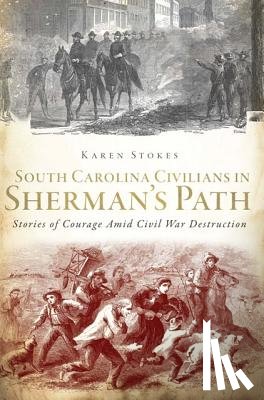 Stokes, Karen - South Carolina Civilians in Sherman's Path: Stories of Courage Amid Civil War Destruction