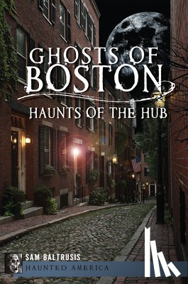 Baltrusis, Sam - Ghosts of Boston: Haunts of the Hub