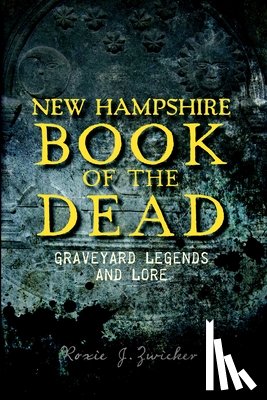 Zwicker, Roxie J. - New Hampshire Book of the Dead: Graveyard Legends and Lore