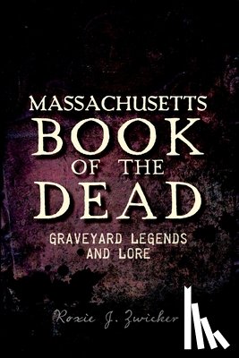Zwicker, Roxie J. - Massachusetts Book of the Dead: Graveyard Legends and Lore