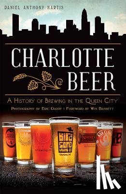 Hartis, Daniel Anthony - Charlotte Beer: A History of Brewing in the Queen City