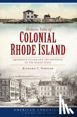 Simpson, Richard V. - Historic Tales of Colonial Rhode Island:: Aquidneck Island and the Founding of the Ocean State