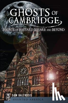 Baltrusis, Sam - Ghosts of Cambridge: Haunts of Harvard Square and Beyond
