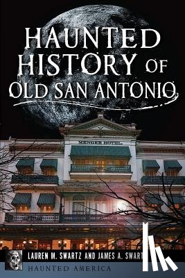 Swartz, Lauren M. - Haunted History of Old San Antonio