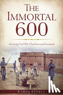 Stokes, Karen - The Immortal 600: Surviving Civil War Charleston and Savannah